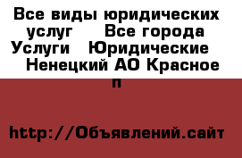 Все виды юридических услуг.  - Все города Услуги » Юридические   . Ненецкий АО,Красное п.